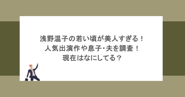 浅野温子の若い頃が美人すぎる！人気出演作やアナウンサーの息子や夫を調査！現在はなにしてる？
