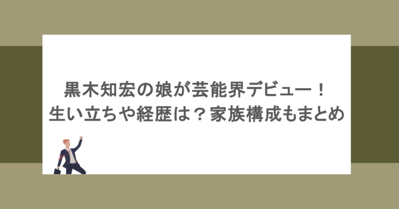 黒木知宏の娘が芸能界デビュー!生い立ちや経歴は?家族構成もまとめ