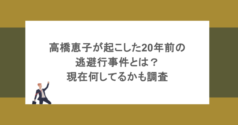 高橋恵子が起こした20年前の逃避行事件とは?現在何してるかも調査