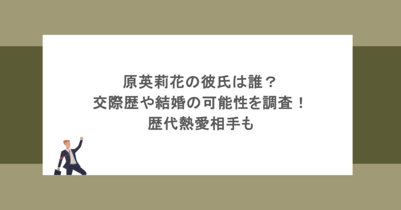 原英莉花の彼氏は誰？交際歴や結婚の可能性を調査！歴代熱愛相手も