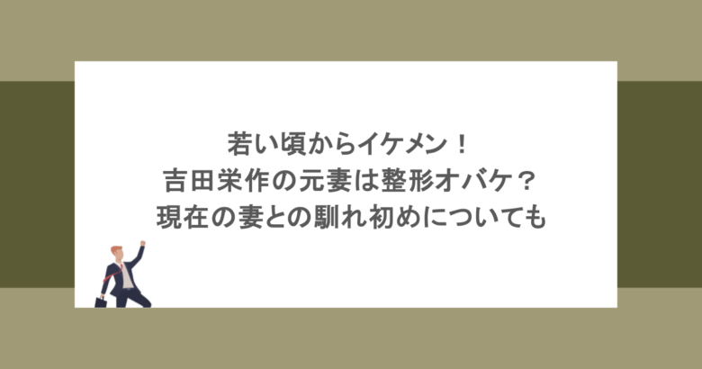 若い頃からイケメン！吉田栄作の元妻は整形オバケ？現在の妻との馴れ初めについても