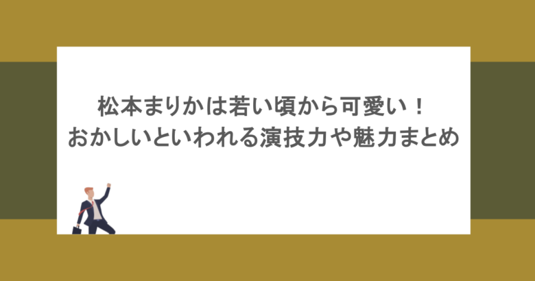 松本まりかは若い頃から可愛い！おかしいといわれる演技力や魅力まとめ