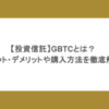 【投資信託】GBTCとは？メリット・デメリットや購入方法を徹底解説