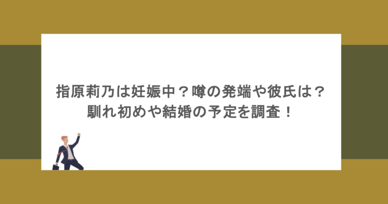 指原莉乃は妊娠中？噂の発端や彼氏は？馴れ初めや結婚の予定を調査！