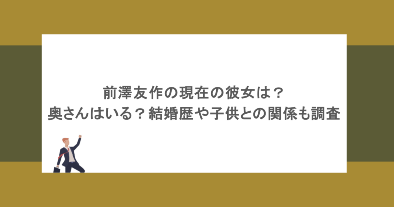 前澤友作の現在の彼女は？奥さんはいる？結婚歴や子供との関係も調査