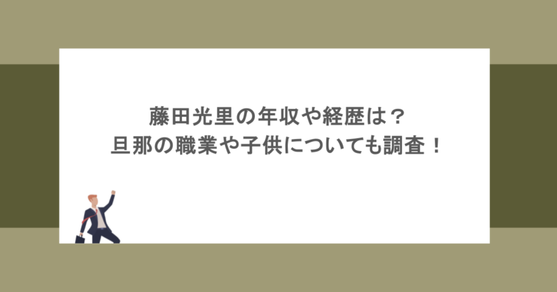 藤田光里の年収や経歴は？旦那の職業や子供についても調査！