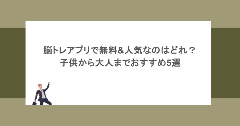 脳トレアプリで無料&人気なのはどれ？子供から大人までおすすめ5選