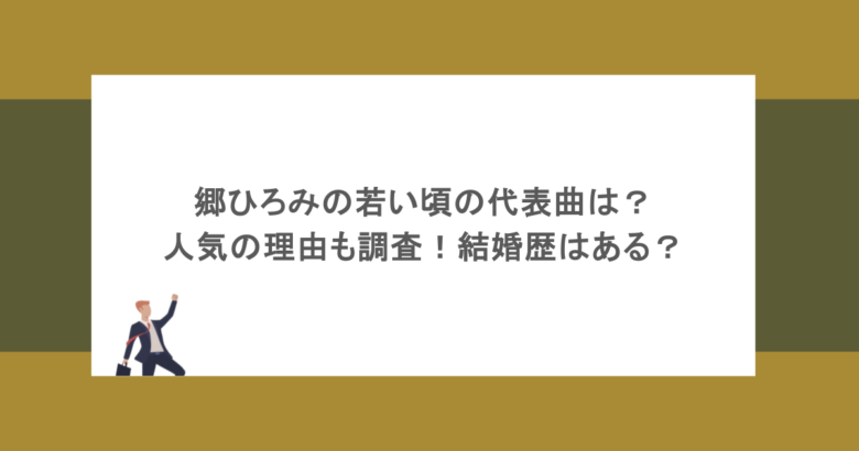 郷ひろみの若い頃の代表曲は？人気の理由も調査！結婚歴はある？