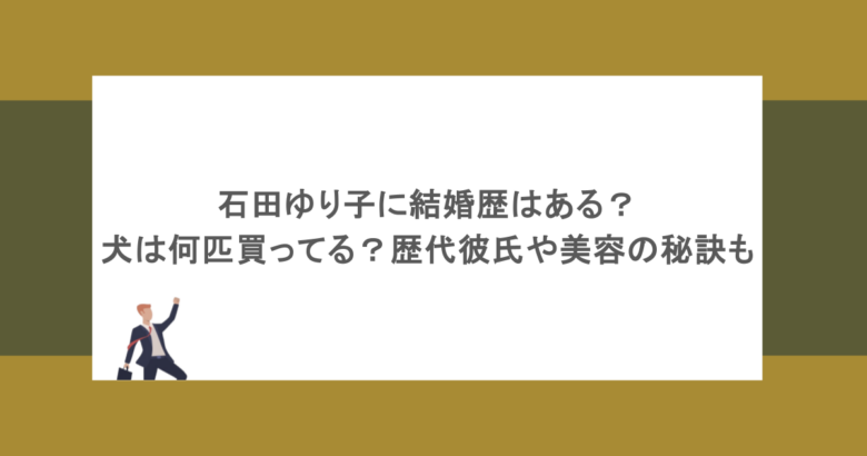 石田ゆり子に結婚歴はある？犬は何匹買ってる？歴代彼氏や美容の秘訣も