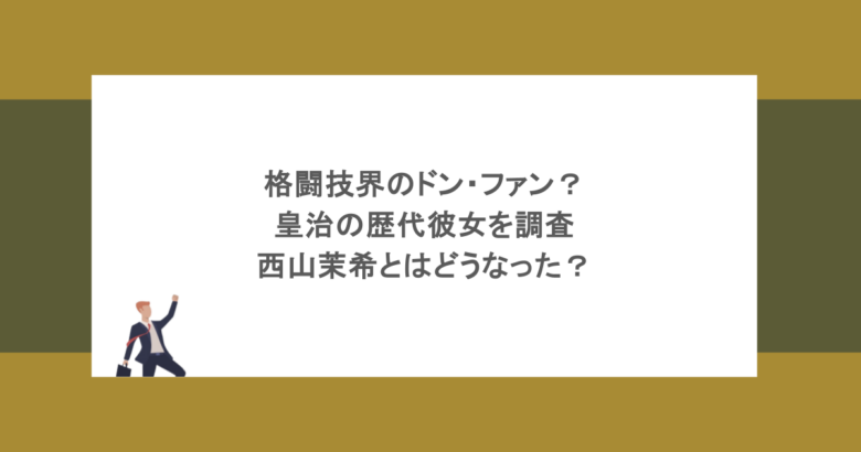 格闘技界のドン・ファン？皇治の歴代彼女を調査！西山茉希とはどうなった？
