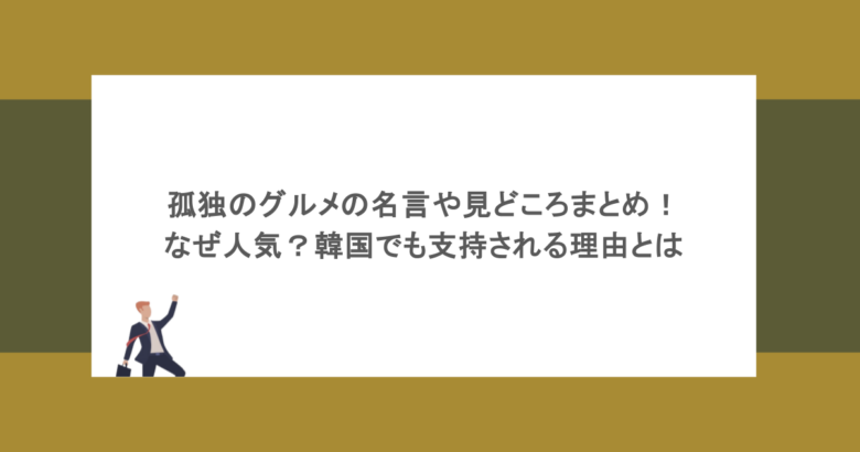 孤独のグルメの名言や見どころまとめ！なぜ人気？韓国でも支持される理由とは