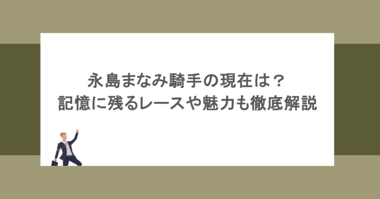 永島まなみ騎手の現在は？記憶に残るレースや魅力も徹底解説