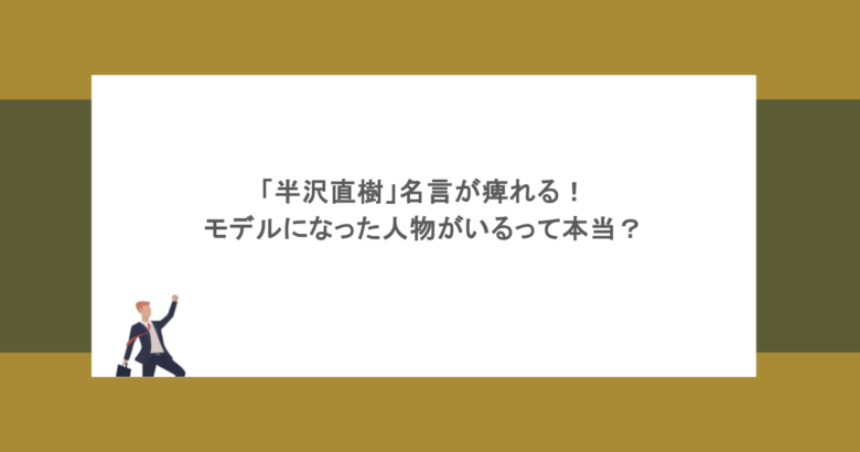 「半沢直樹」名言が痺れる！モデルになった人物がいるって本当？