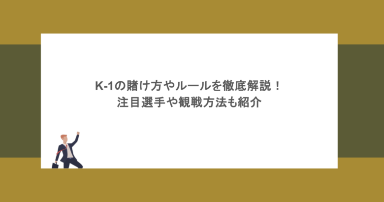 K-1の賭け方やルールを徹底解説!注目選手や観戦方法も紹介