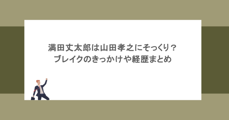 満田丈太郎は山田孝之にそっくり？ブレイクのきっかけや経歴まとめ